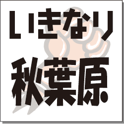 いきなり　秋葉原